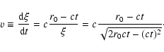 \begin{displaymath}v \equiv \frac{{\rm d} \xi}{{\rm d} t} =
c\frac{r_0 - ct}{\xi} =
c\frac{r_0 - ct}{\sqrt{2r_0ct - (ct)^2}}\cdot
\end{displaymath}