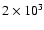 $2\times 10^3$
