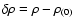 $\delta{\rho}={\rho}-{\rho}{_{(0)}}$