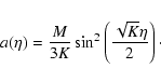 \begin{displaymath}a(\eta) = {{{M}}\over {3 K}} \sin^2\left(\sqrt{K}\eta\over 2\right)
\cdot
\end{displaymath}