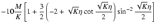 $\displaystyle -10 {{M}\over K}\left[1+{3\over 2}\left(-2+\sqrt{K} \eta \cot{\sqrt{K}\eta\over 2}\right)\sin^{-2}{\sqrt{K}\eta\over 2}\right]$