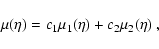 \begin{displaymath}{\mu}(\eta)=c_1{\mu}_1(\eta)+c_2{\mu}_2(\eta) \ ,
\end{displaymath}