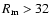 $R_{\rm m}>32$