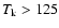 $T_{\rm k}>125$