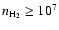 $n_{\rm H_2} \ge 10^{7 }$
