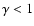 $\gamma < 1$