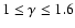 $1 \le \gamma \le 1.6$