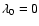 $\lambda_0 = 0$