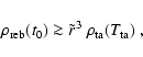 \begin{displaymath}\rho_{\rm reb} (t_0) \ga {\tilde r}^3~\rho_{\rm ta} (T_{\rm ta}) \ ,
\end{displaymath}