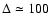 $\Delta \simeq 100$