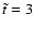 $\tilde t = 3$