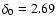 $\delta_0 = 2.69$