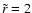 $\tilde r = 2$