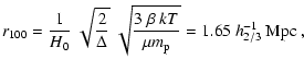 $\displaystyle r_{100} = {1\over H_0}~\sqrt{2 \over \Delta}~\sqrt{3~\beta~
kT \over\mu m_{\rm p}} =
1.65~h_{2/3}^{-1}~\rm Mpc \ ,$