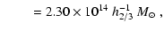 $\displaystyle \qquad \ =
2.30 \times 10^{14}~h_{2/3}^{-1}~{M}_{\odot} \ ,$