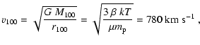 $\displaystyle v_{100} = \sqrt{G~M_{100}\over r_{100}} =
\sqrt{3~\beta~kT\over \mu m_{\rm p}} =
780 ~ \rm km ~ s^{-1} \ ,$
