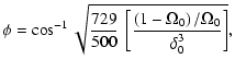 $\displaystyle \phi = \cos^{-1} \sqrt{{729\over 500}~\left
[{\left(1-\Omega_0\right)/\Omega_0 \over
\delta_0^3} \right ]},$