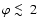 $\varphi\mathrel{\rlap{\lower3pt\hbox{$\mathchar''218$ }}\raise2pt\hbox{$\mathchar''13C$ }}2$