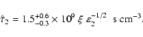 \begin{displaymath}
\hat{\tau}_2 = 1.5^{+0.6}_{-0.3} \times 10^{9} \; \xi \; \varepsilon_2^{-1/2} \; \; {\rm s} \; {\rm cm}^{-3}.
\end{displaymath}
