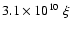 $3.1 \times 10^{10} \; \xi$