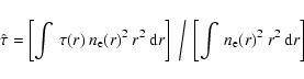 \begin{displaymath}
\hat{\tau} = \left[\int \: \tau(r) \: n_{\rm e}(r)^2 \: r^2 ...
...igg/ \; \left[\int \: n_{\rm e}(r)^2 \: r^2 \: {\rm d}r\right]
\end{displaymath}