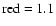 $\mbox{red}=1.1$
