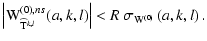 $\displaystyle \left\vert {\rm W}^{(0),ns}_{\widehat{{\rm T}}^{k,l}}(a,k,l) \right\vert < R~\sigma_{{\rm W}^{(0)}}\left(a,k,l\right).$