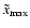 $\tilde{x}_{\max}$