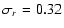 $\sigma_{r} = 0.32$