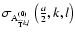 $\sigma_{{\rm A}^{(0)}_{\widehat{{\rm T}}^{k,l}}}\left(\frac{a}{2},k,l\right)$