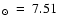 $_{\odot}~=~7.51$