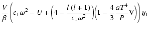 $\displaystyle {V \over \beta}~ \Bigg( c_1 \omega^2 - {U}+
\Big(4-{l~(l+1) \over c_1 \omega^2}\Big)\Big(1-
{4 \over 3}{{aT^4} \over {P}}\nabla\Big)\Bigg)
~ y_1$