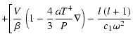 $\displaystyle +
\Bigg[{V \over \beta}~\Big(1-
{4 \over 3}{{aT^4} \over {P}}\nabla\Big)-
{l~(l+1) \over c_1 \omega^2}$