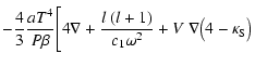 $\displaystyle -{4 \over 3}{{aT^4} \over {P\beta}}\Bigg[
4\nabla+{l~(l+1) \over c_1 \omega^2}+V~\nabla\big(4-
\kappa_{{\rm S}}\big)$