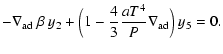 $\displaystyle -\nabla_{{\rm ad}}~\beta~ y_2+\Big(1-{4\over 3}
{a{T}^4 \over {P}}\nabla_{{\rm ad}}\Big)
~y_5 = 0.$