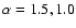 $\alpha =1.5,1.0$