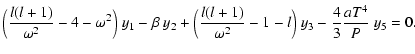$\displaystyle \Big({l(l+1)\over\omega^2}-4-\omega^2\Big)~y_1-
\beta~y_2
+ \Big({l(l+1)\over\omega^2}-1-l\Big)~y_3-
{4\over 3}{a{T}^4\over{P}}~y_5 = 0.$