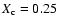 $X_{\rm c}=0.25$