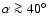 $\alpha \ga40 ^\circ$