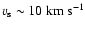 $v_{\rm s} \sim 10 ~\rm {km}~\rm {s}^{-1}$
