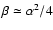 $\beta \simeq \alpha^2/4$