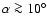 $\alpha \ga10^\circ$