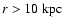 $r > 10 ~\rm {kpc}$