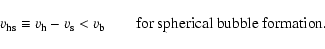 \begin{displaymath}v_{\rm hs} \equiv v_{\rm h}-v_{\rm s} < v_{\rm b} \qquad {\rm for~spherical~bubble~formation.}
\end{displaymath}