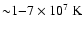 ${\sim} 1{-}7 \times 10^7 ~\rm {K}$