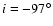 $i=-97^\circ$