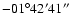 $-01^\circ 42^\prime 41^{\prime\prime}$
