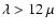 $\lambda >
12~\mu$