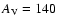 $A_{\rm V} = 140$