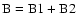$\rm B=B1+B2$